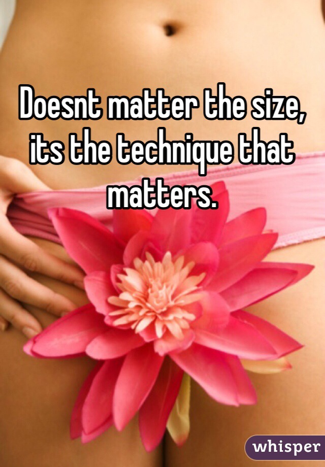 Doesnt matter the size, its the technique that matters.