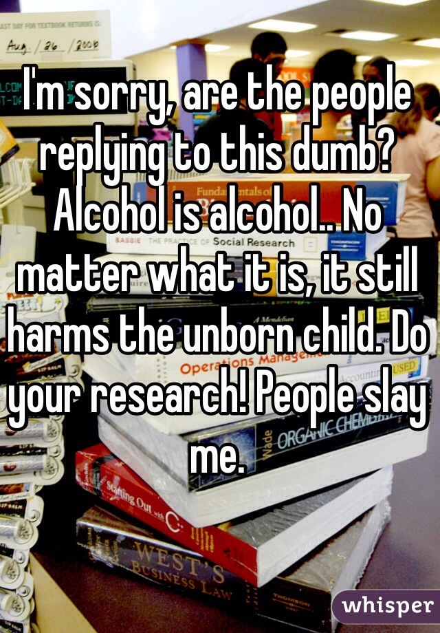 I'm sorry, are the people replying to this dumb? Alcohol is alcohol.. No matter what it is, it still harms the unborn child. Do your research! People slay me.