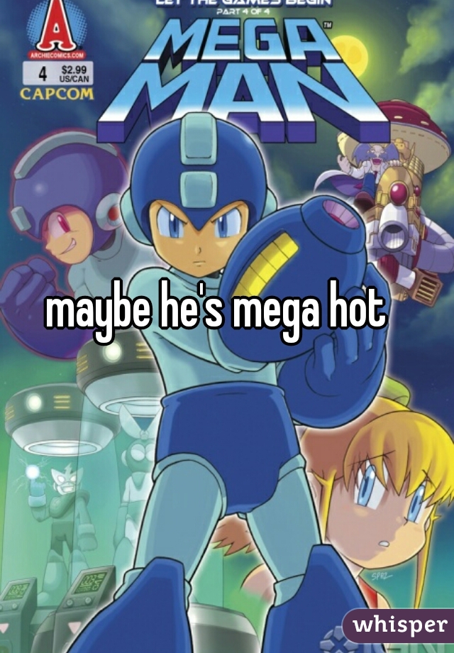 maybe he's mega hot  