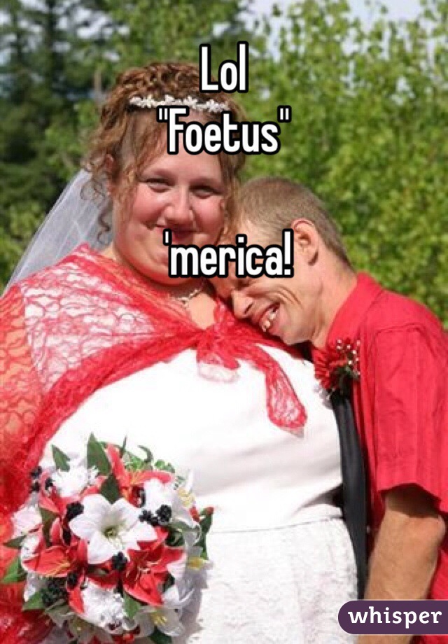 Lol
"Foetus"

 'merica!