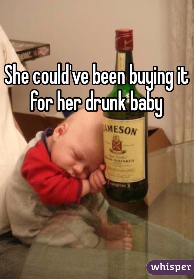 She could've been buying it for her drunk baby