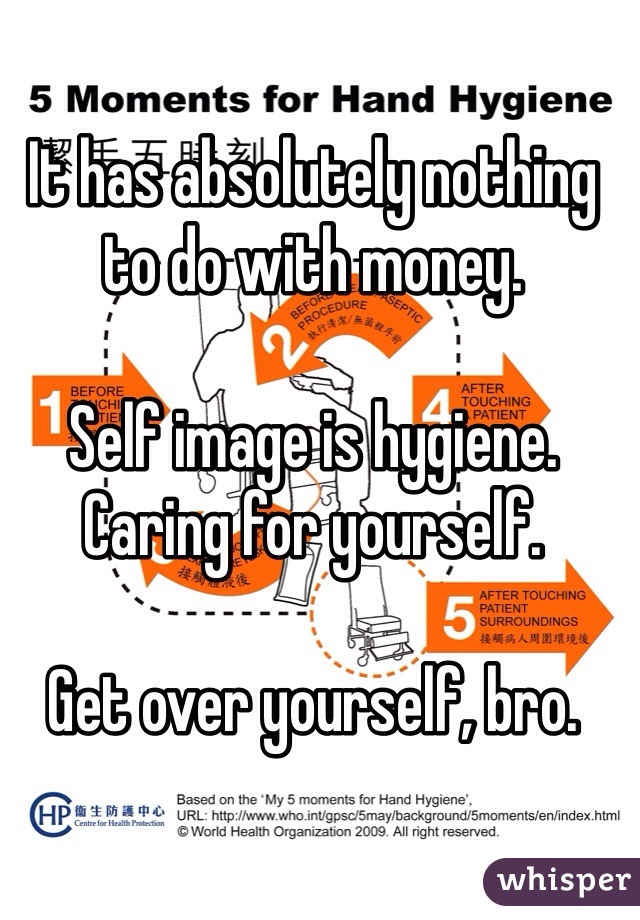 It has absolutely nothing to do with money. 

Self image is hygiene. Caring for yourself. 

Get over yourself, bro. 