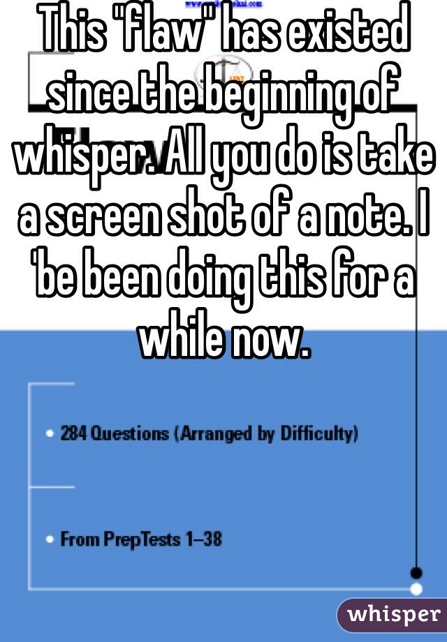 This "flaw" has existed since the beginning of whisper. All you do is take a screen shot of a note. I 'be been doing this for a while now. 