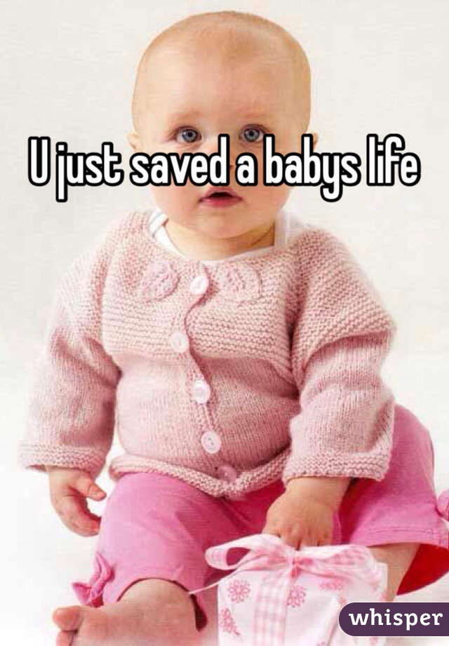 U just saved a babys life