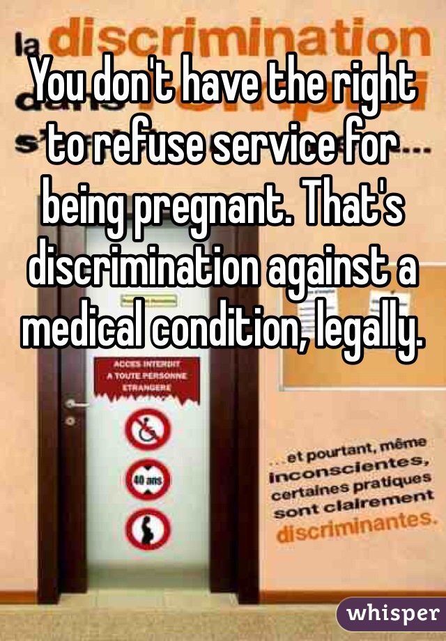 You don't have the right to refuse service for being pregnant. That's discrimination against a medical condition, legally. 