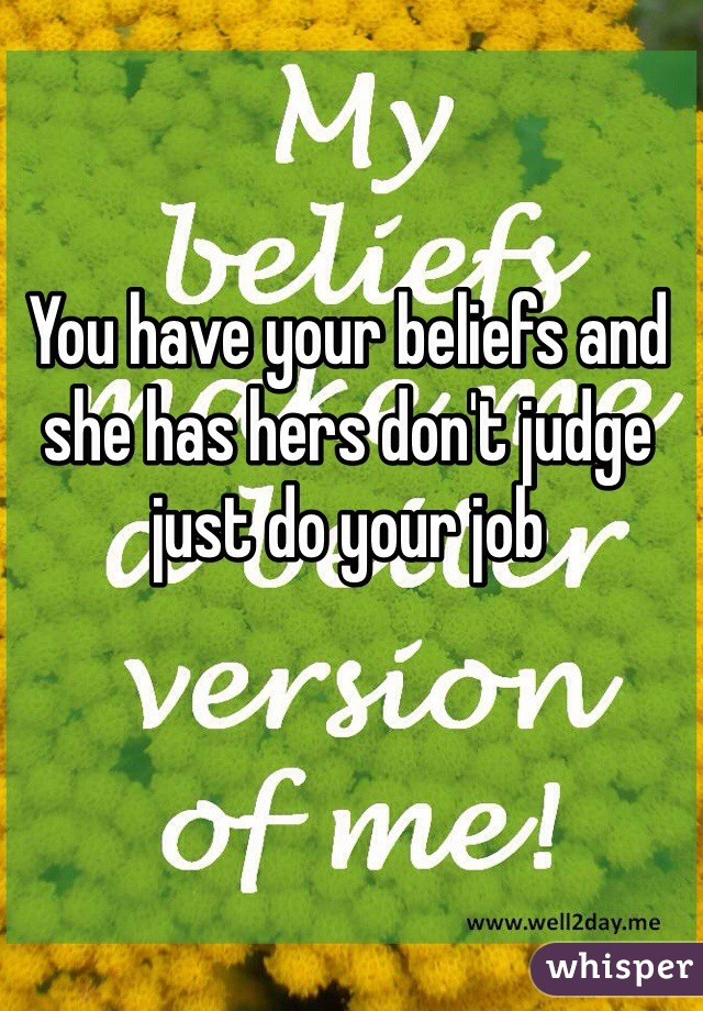 You have your beliefs and she has hers don't judge just do your job