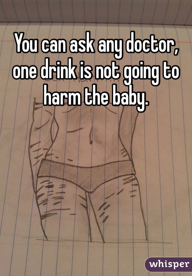 You can ask any doctor, one drink is not going to harm the baby. 