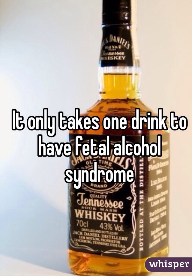 It only takes one drink to have fetal alcohol syndrome 