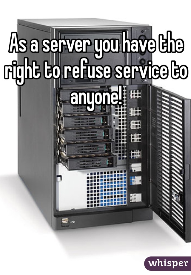 As a server you have the right to refuse service to anyone! 