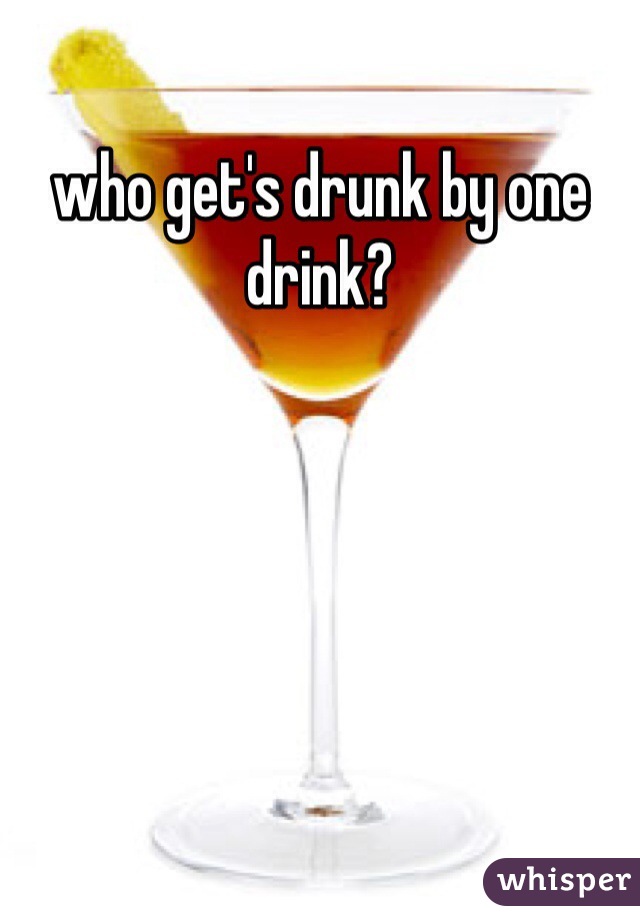 who get's drunk by one drink?