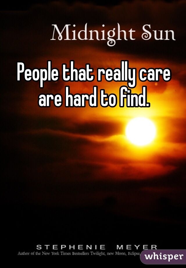 People that really care are hard to find.