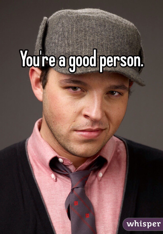 You're a good person.