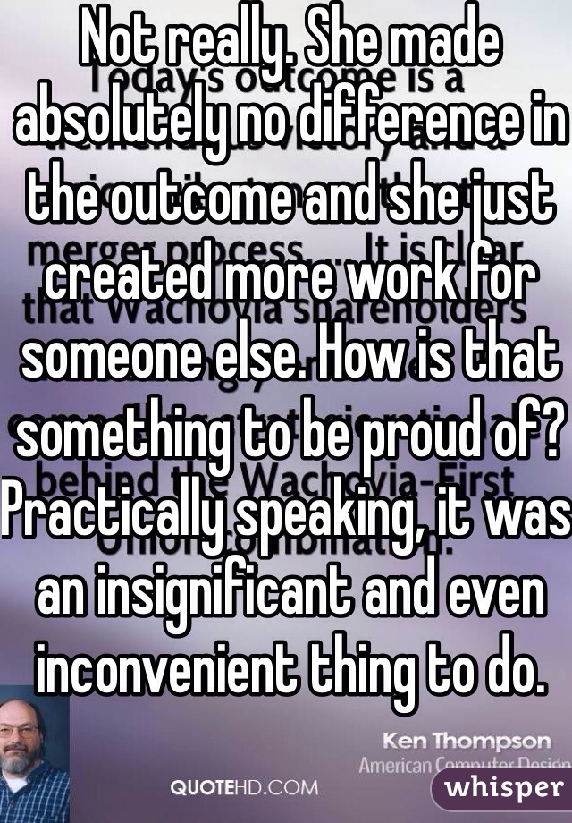 Not really. She made absolutely no difference in the outcome and she just created more work for someone else. How is that something to be proud of? Practically speaking, it was an insignificant and even inconvenient thing to do.