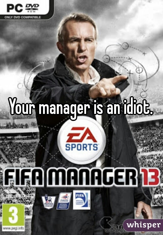 Your manager is an idiot.