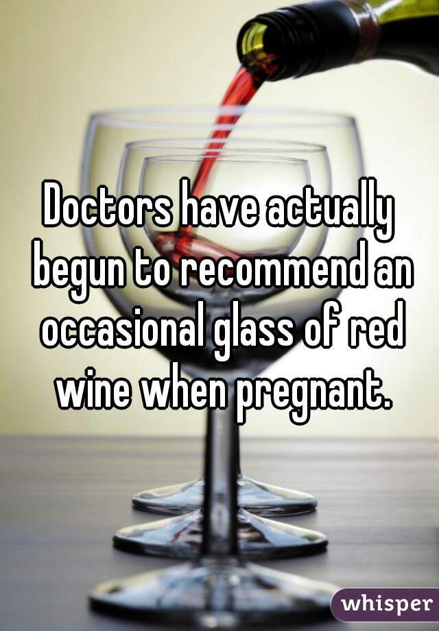 Doctors have actually begun to recommend an occasional glass of red wine when pregnant.