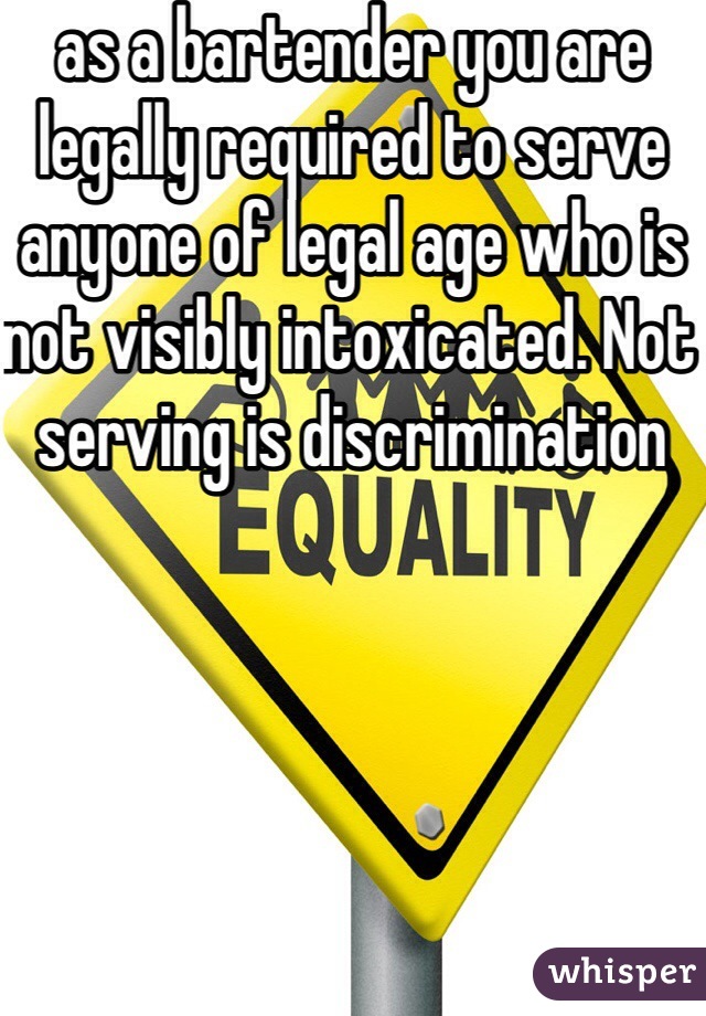 as a bartender you are legally required to serve anyone of legal age who is not visibly intoxicated. Not serving is discrimination  