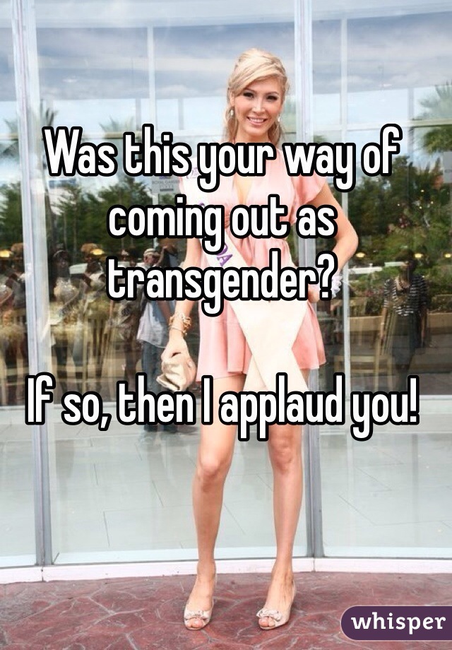 Was this your way of coming out as transgender?

If so, then I applaud you!