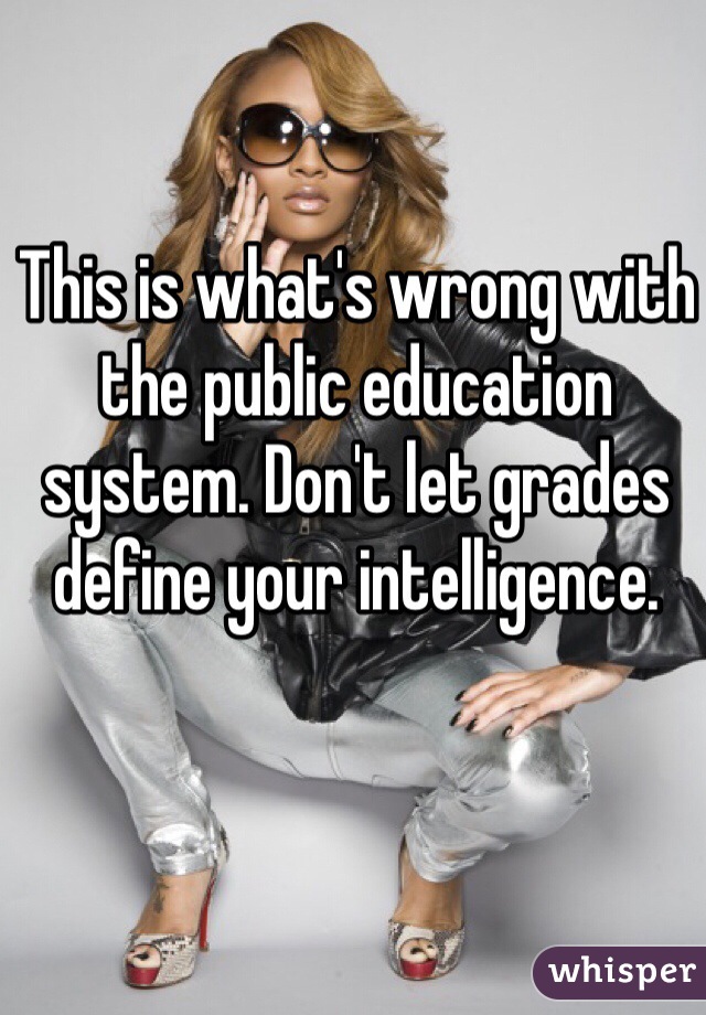 This is what's wrong with the public education system. Don't let grades define your intelligence. 