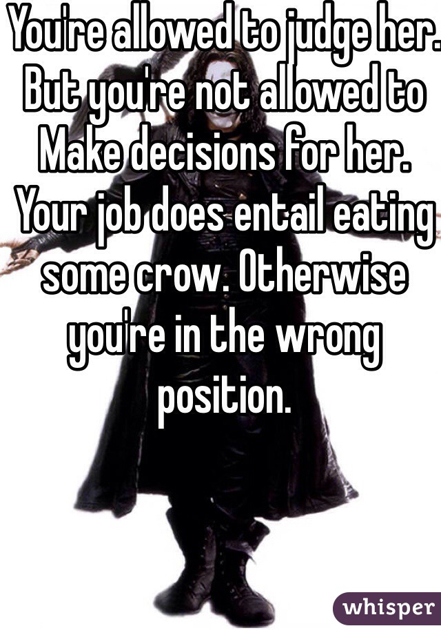 You're allowed to judge her. But you're not allowed to
Make decisions for her. Your job does entail eating some crow. Otherwise you're in the wrong position.