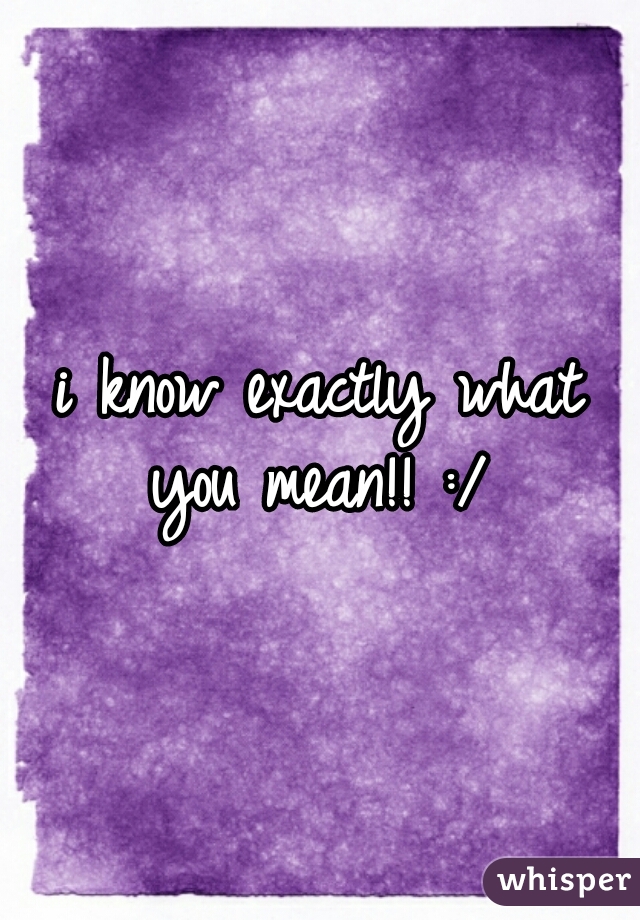 i know exactly what you mean!! :/ 