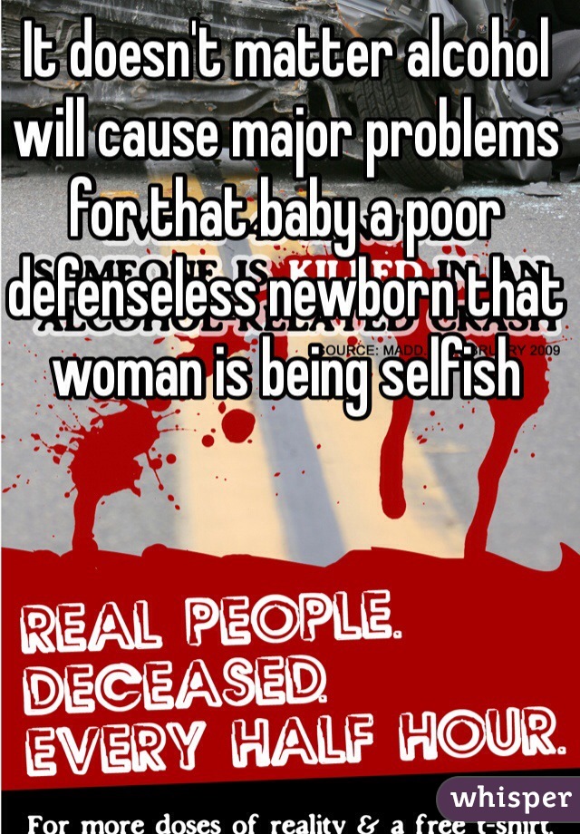 It doesn't matter alcohol will cause major problems for that baby a poor defenseless newborn that woman is being selfish