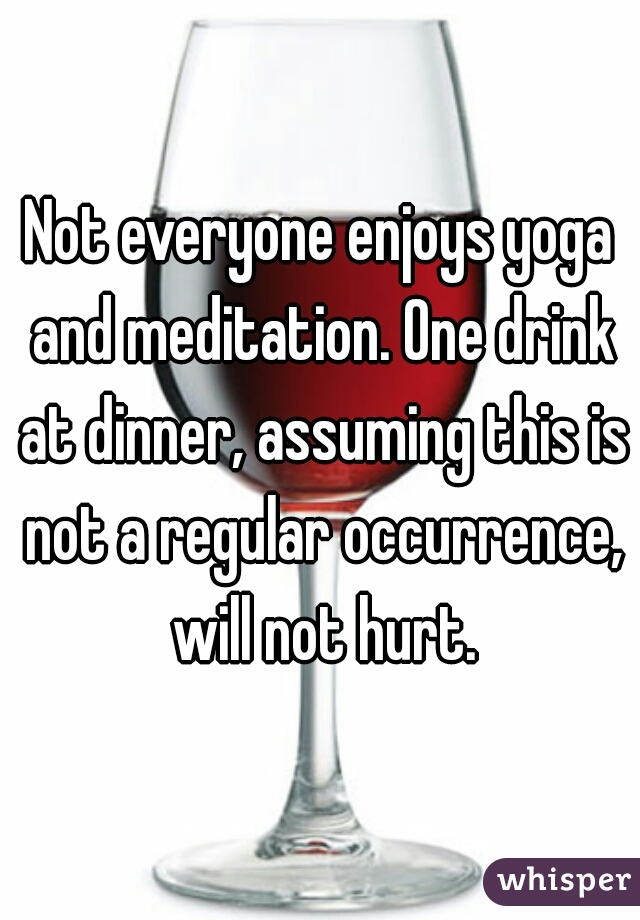 Not everyone enjoys yoga and meditation. One drink at dinner, assuming this is not a regular occurrence, will not hurt.