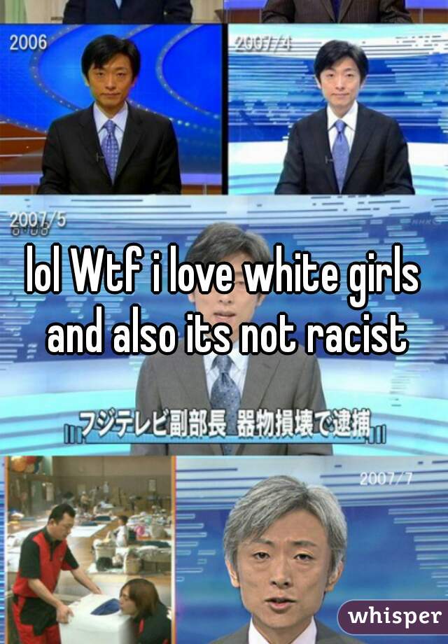 lol Wtf i love white girls and also its not racist