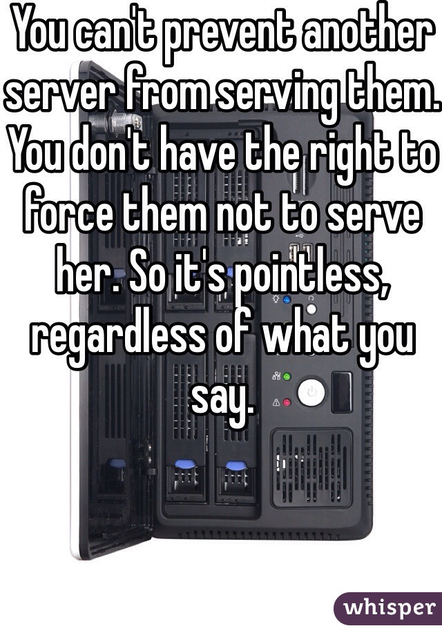 You can't prevent another server from serving them. You don't have the right to force them not to serve her. So it's pointless, regardless of what you say.