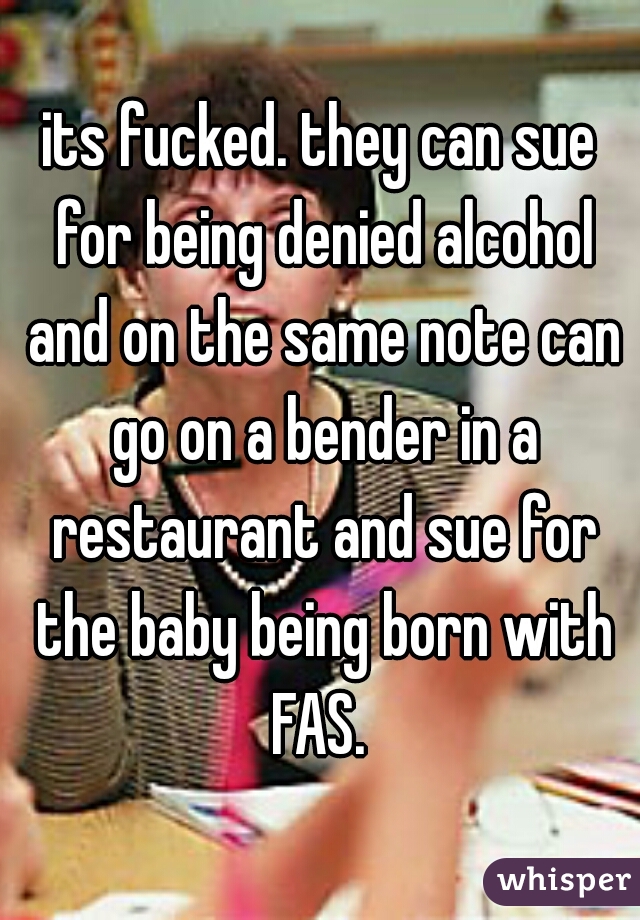 its fucked. they can sue for being denied alcohol and on the same note can go on a bender in a restaurant and sue for the baby being born with FAS. 