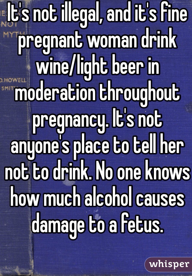 It's not illegal, and it's fine pregnant woman drink wine/light beer in moderation throughout pregnancy. It's not  anyone's place to tell her not to drink. No one knows how much alcohol causes damage to a fetus.