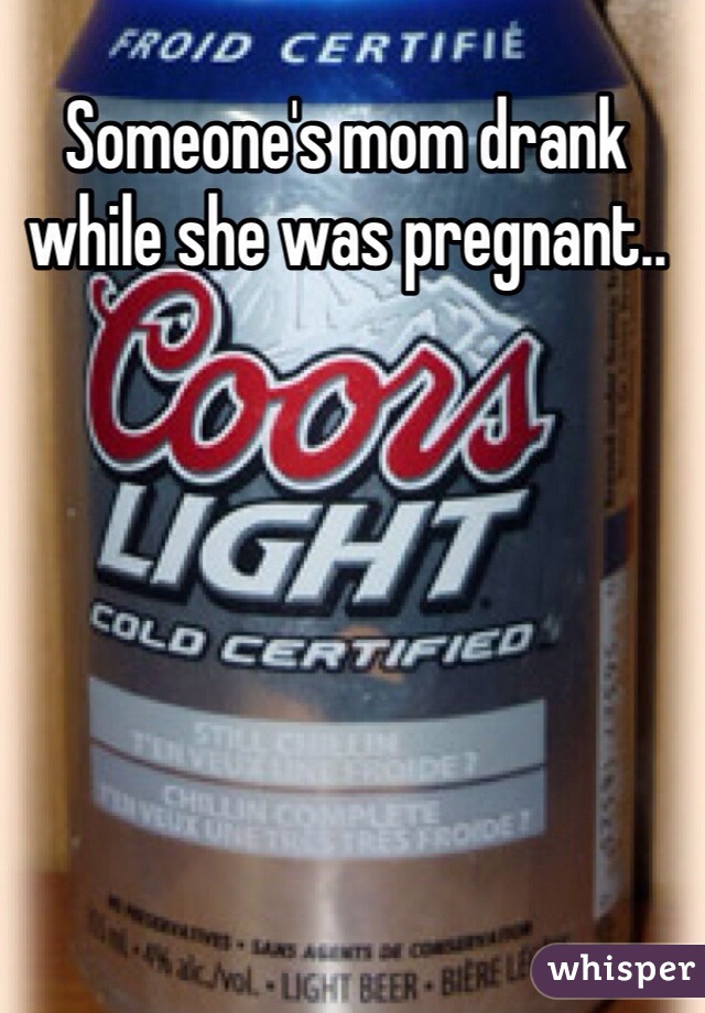 Someone's mom drank while she was pregnant..