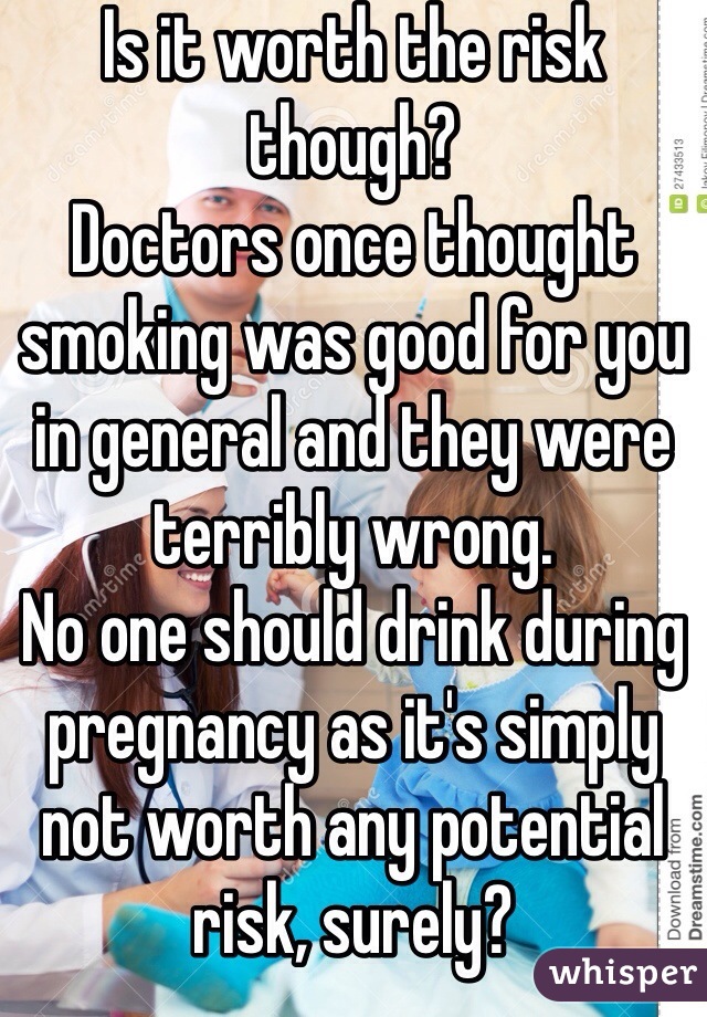 Is it worth the risk though?
Doctors once thought smoking was good for you in general and they were terribly wrong.
No one should drink during pregnancy as it's simply not worth any potential risk, surely?