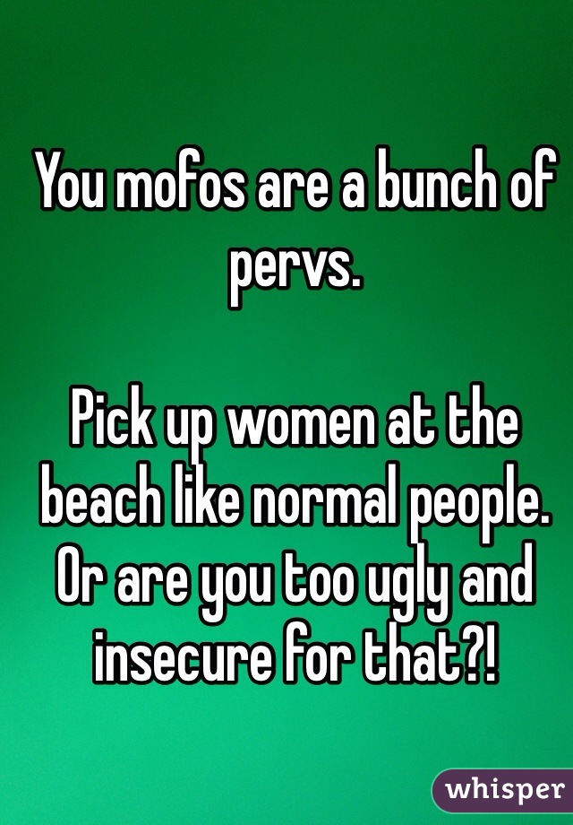 You mofos are a bunch of pervs. 

Pick up women at the beach like normal people. Or are you too ugly and insecure for that?!