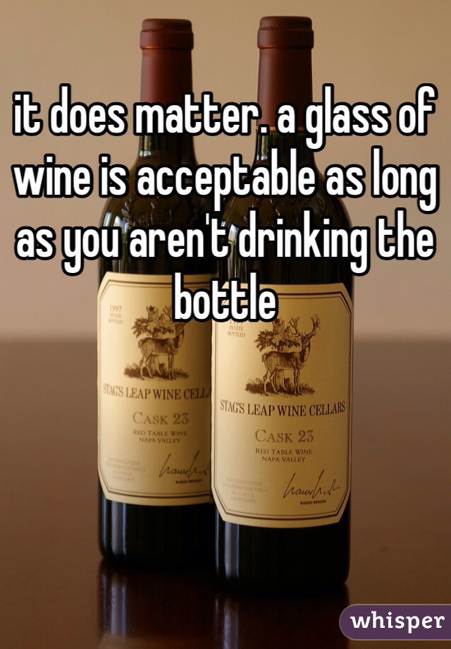 it does matter. a glass of wine is acceptable as long as you aren't drinking the bottle 