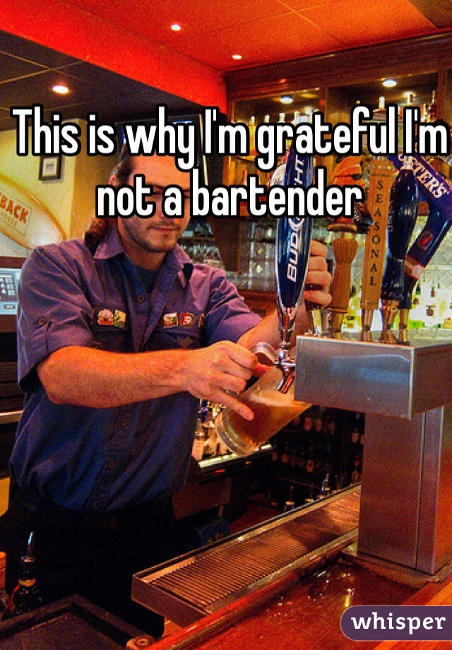 This is why I'm grateful I'm not a bartender 