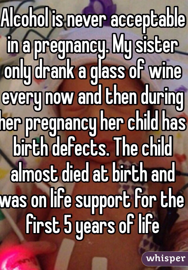 Alcohol is never acceptable in a pregnancy. My sister only drank a glass of wine every now and then during her pregnancy her child has birth defects. The child almost died at birth and was on life support for the first 5 years of life