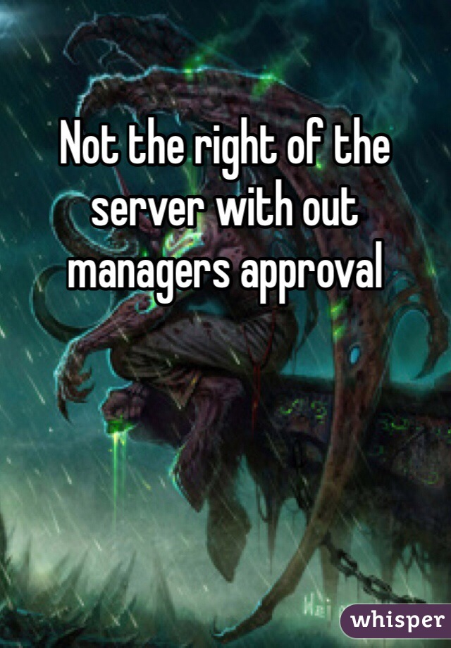 Not the right of the server with out managers approval