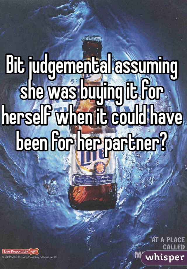 Bit judgemental assuming she was buying it for herself when it could have been for her partner?