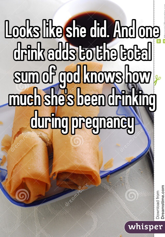 Looks like she did. And one drink adds to the total sum of god knows how much she's been drinking during pregnancy 