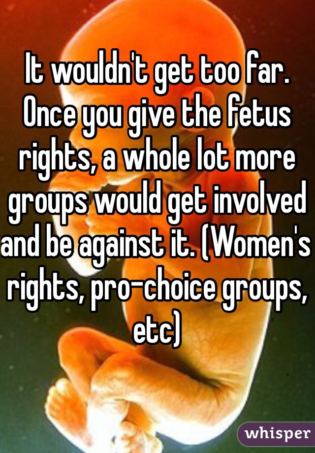 It wouldn't get too far. Once you give the fetus rights, a whole lot more groups would get involved and be against it. (Women's rights, pro-choice groups, etc)