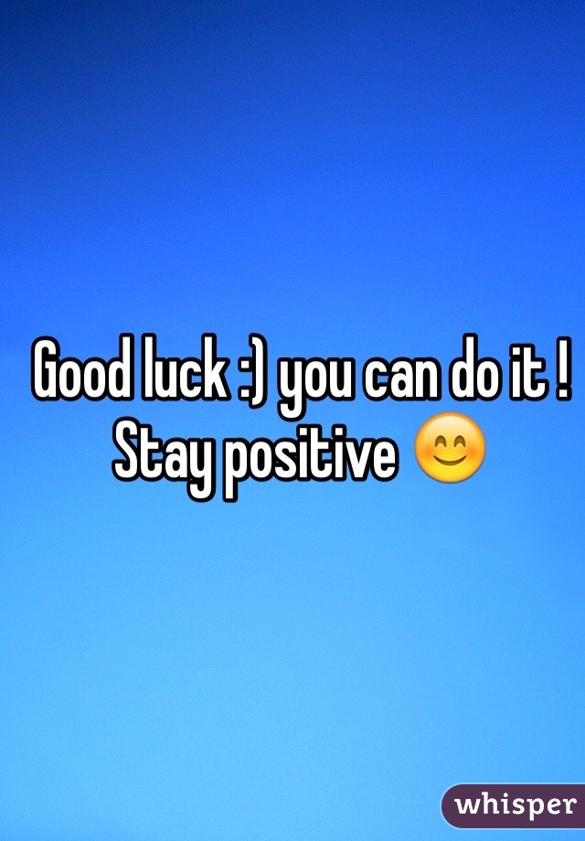 Good luck :) you can do it ! Stay positive 😊