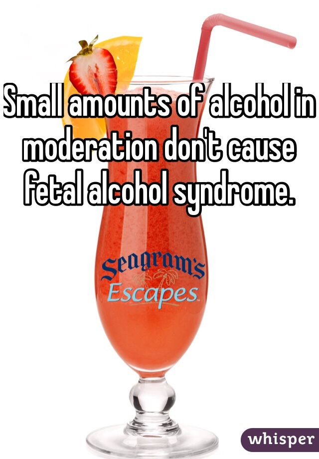 Small amounts of alcohol in moderation don't cause fetal alcohol syndrome. 