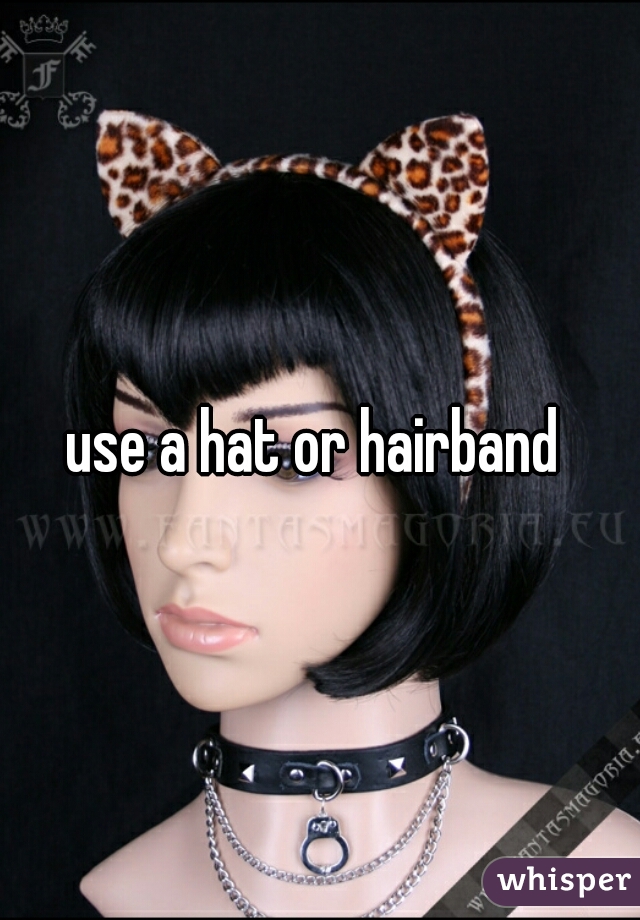 use a hat or hairband 