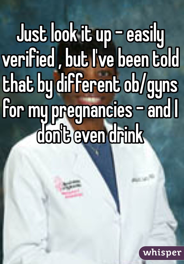 Just look it up - easily verified , but I've been told that by different ob/gyns for my pregnancies - and I don't even drink