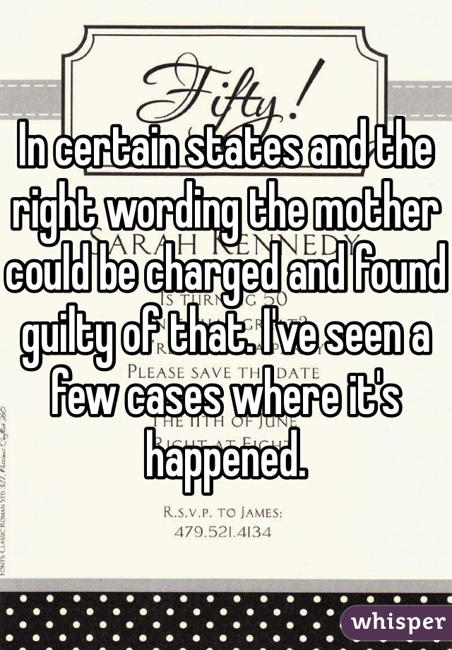 In certain states and the right wording the mother could be charged and found guilty of that. I've seen a few cases where it's happened.