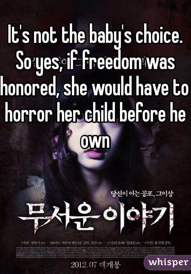 It's not the baby's choice. So yes, if freedom was honored, she would have to horror her child before he own