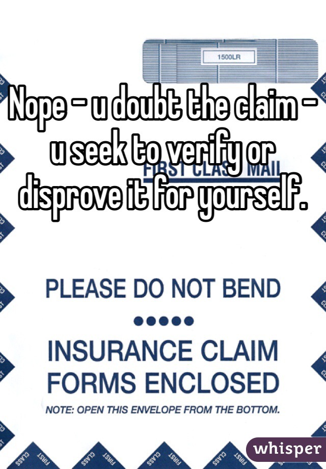 Nope - u doubt the claim - u seek to verify or disprove it for yourself. 