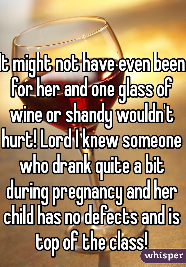 It might not have even been for her and one glass of wine or shandy wouldn't hurt! Lord I knew someone who drank quite a bit during pregnancy and her child has no defects and is top of the class!