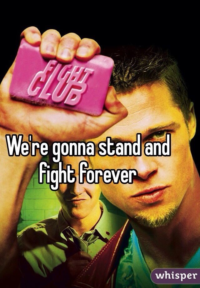 We're gonna stand and fight forever 