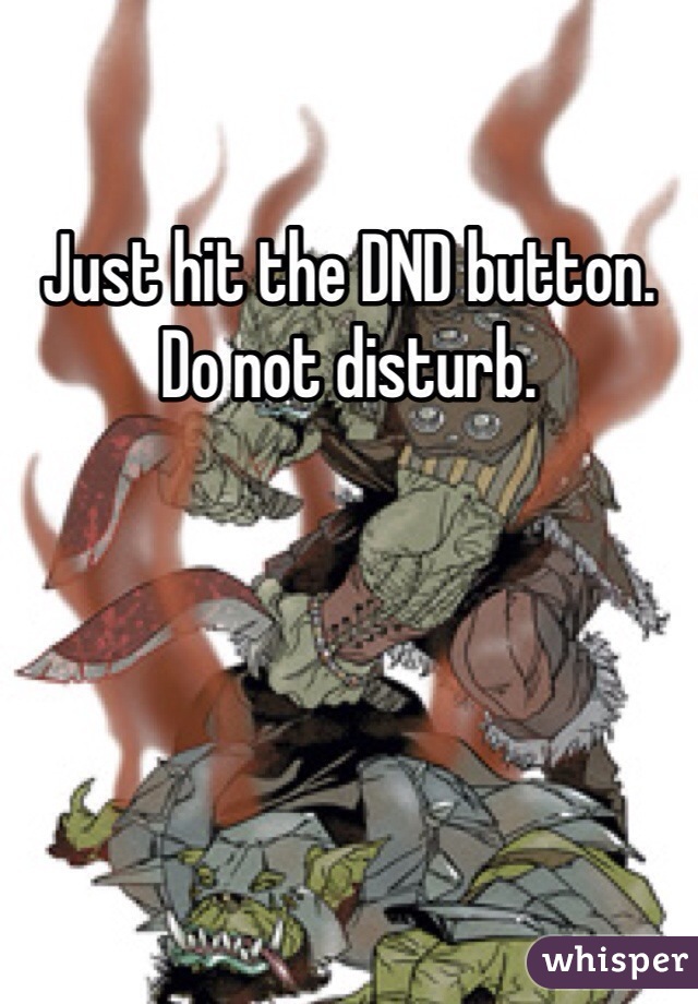 Just hit the DND button. Do not disturb.
